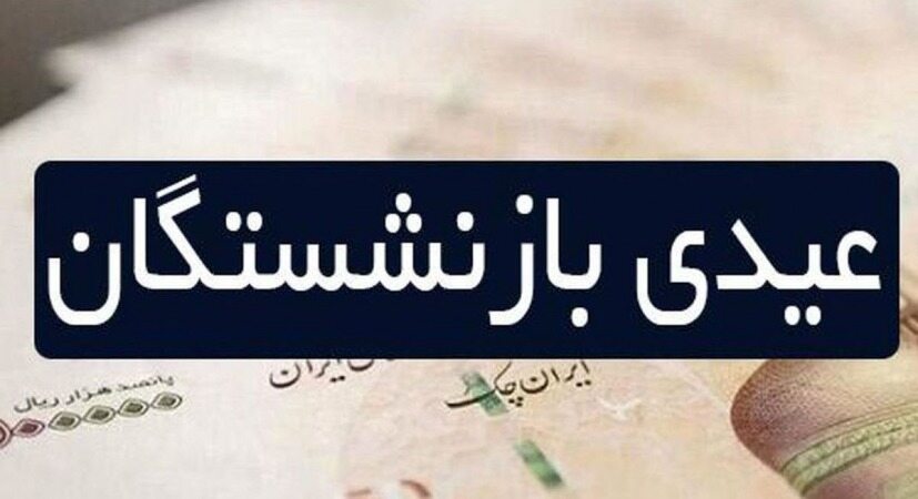 جزییاتی از رقم و زمان واریز «عیدی» بازنشستگان 