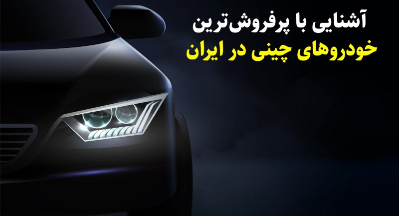 پرفروش‌ترین خودروهای چینی در ایران کدامند؟ + تصاویر و مشخصات