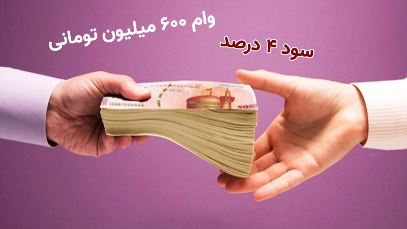 ۶۰۰ میلیون تومان وام ۴ درصد بگیرید! + شرایط